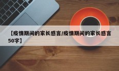 【疫情期间的家长感言／疫情期间的家长感言50字】