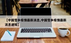 【中国雪乡疫情最新消息,中国雪乡疫情最新消息通知】