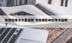 疫情信用卡大量逾期：受疫情影响信用卡逾期了