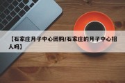 【石家庄月子中心团购/石家庄的月子中心招人吗】