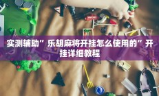 实测辅助”乐胡麻将开挂怎么使用的”开挂详细教程