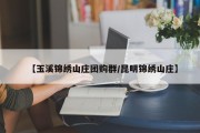 【玉溪锦绣山庄团购群/昆明锦绣山庄】