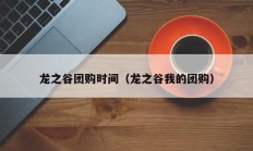 龙之谷团购时间（龙之谷我的团购）
