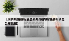 【国内疫情最新消息公布／国内疫情最新消息公布数据】