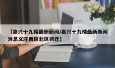 【嘉兴十九楼最新新闻/嘉兴十九楼最新新闻消息义庄南区北区拆迁】