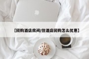 【团购酒店房间/住酒店团购怎么优惠】