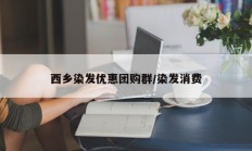 西乡染发优惠团购群/染发消费