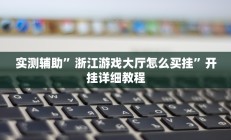 实测辅助”浙江游戏大厅怎么买挂”开挂详细教程