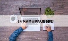 【火锅刷肉团购/火锅 团购】