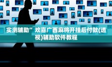 实测辅助”欢喜广西麻将开挂后付款(透视)辅助软件教程