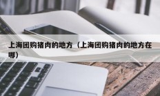上海团购猪肉的地方（上海团购猪肉的地方在哪）