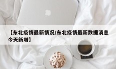 【东北疫情最新情况／东北疫情最新数据消息今天新增】