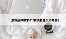 【安溪团购饮料厂/安溪有什么奶茶店】