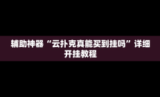辅助神器“云扑克真能买到挂吗”详细开挂教程