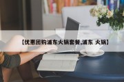 【优惠团购浦东火锅套餐,浦东 火锅】