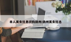 单人美食优惠团购扬州:扬州美食优选