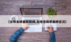 【女排朱婷最新新闻,女排主攻手朱婷近况】