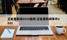 正能量新闻2018最新:正能量新闻事件2021