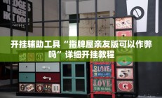 开挂辅助工具“指牌屋亲友版可以作弊吗”详细开挂教程
