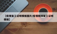 【疫情复工证明模板图片／疫情期间复工证明模板】