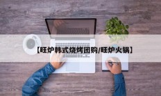 【旺炉韩式烧烤团购/旺炉火锅】