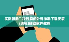 实测辅助”决胜麻将外卦神器下载安装(透视)辅助软件教程