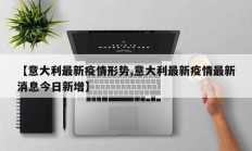 【意大利最新疫情形势,意大利最新疫情最新消息今日新增】