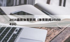 2016最新体育新闻（体育新闻20150416）