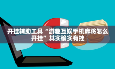 开挂辅助工具“游趣互娱手机麻将怎么开挂”其实确实有挂