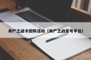 丧尸之战卡团购活动（丧尸之战卖号平台）