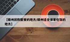 【赣州团购聚餐的地方/赣州适合请客吃饭的地方】