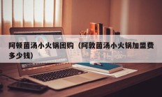 阿顿菌汤小火锅团购（阿敦菌汤小火锅加盟费多少钱）