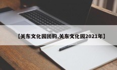 【关东文化园团购,关东文化园2021年】