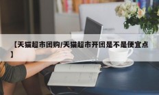 【天猫超市团购/天猫超市开团是不是便宜点】