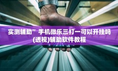 实测辅助”手机微乐三打一可以开挂吗(透视)辅助软件教程