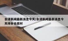 会泽新闻最新消息今天/会泽新闻最新消息今天待补仓房村