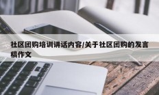 社区团购培训讲话内容/关于社区团购的发言稿作文