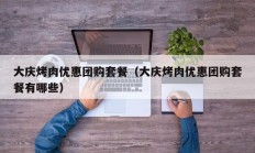 大庆烤肉优惠团购套餐（大庆烤肉优惠团购套餐有哪些）