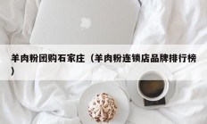 羊肉粉团购石家庄（羊肉粉连锁店品牌排行榜）