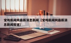 宝鸡新闻网最新消息新闻（宝鸡新闻网最新消息新闻报道）