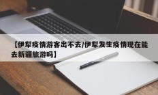 【伊犁疫情游客出不去／伊犁发生疫情现在能去新疆旅游吗】