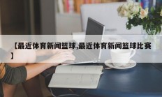 【最近体育新闻篮球,最近体育新闻篮球比赛】