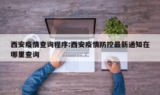 西安疫情查询程序：西安疫情防控最新通知在哪里查询