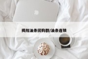 揭阳油条团购群/油条连锁