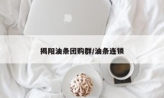 揭阳油条团购群/油条连锁