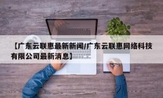 【广东云联惠最新新闻/广东云联惠网络科技有限公司最新消息】