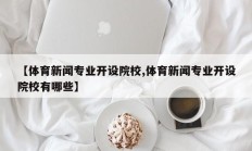 【体育新闻专业开设院校,体育新闻专业开设院校有哪些】