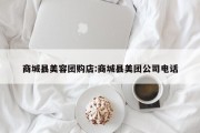 商城县美容团购店:商城县美团公司电话