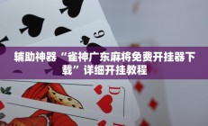 辅助神器“雀神广东麻将免费开挂器下载”详细开挂教程