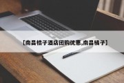 【南昌桔子酒店团购优惠,南昌橘子】